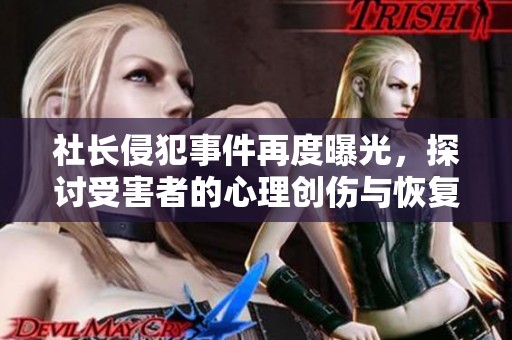 社长侵犯事件再度曝光，探讨受害者的心理创伤与恢复之路