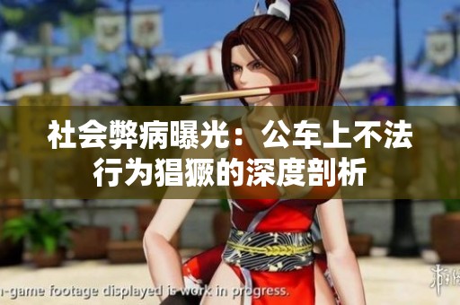社会弊病曝光：公车上不法行为猖獗的深度剖析