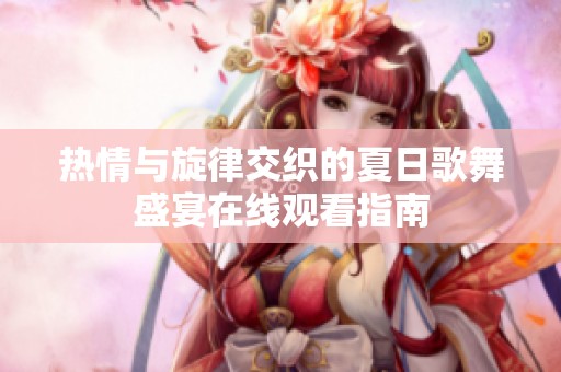 热情与旋律交织的夏日歌舞盛宴在线观看指南