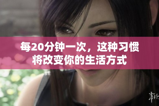 每20分钟一次，这种习惯将改变你的生活方式