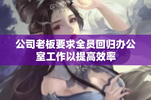 公司老板要求全员回归办公室工作以提高效率