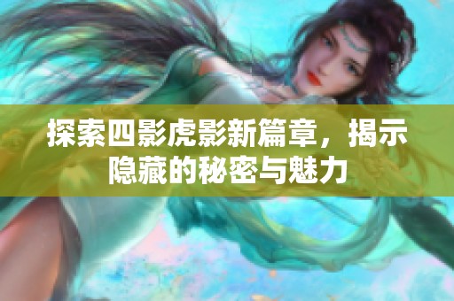 探索四影虎影新篇章，揭示隐藏的秘密与魅力