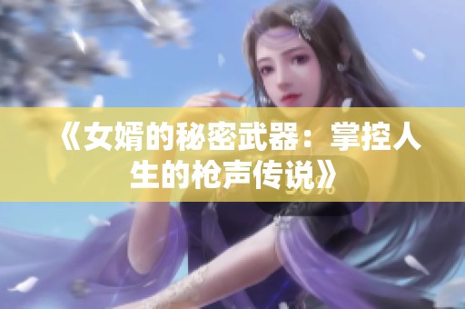 《女婿的秘密武器：掌控人生的枪声传说》