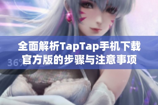 全面解析TapTap手机下载官方版的步骤与注意事项
