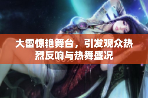 大雷惊艳舞台，引发观众热烈反响与热舞盛况