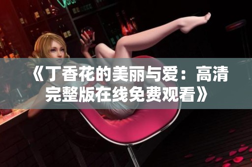 《丁香花的美丽与爱：高清完整版在线免费观看》
