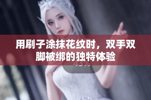 用刷子涂抹花纹时，双手双脚被绑的独特体验
