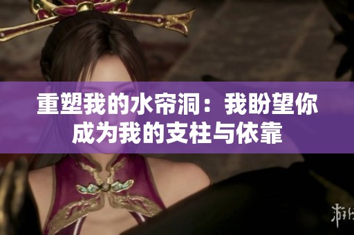 重塑我的水帘洞：我盼望你成为我的支柱与依靠