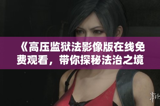 《高压监狱法影像版在线免费观看，带你探秘法治之境》