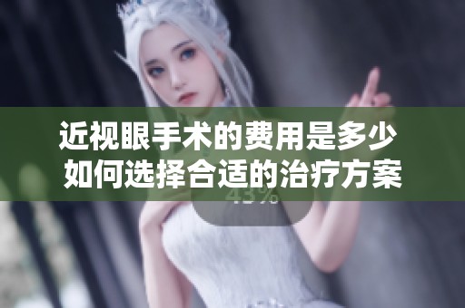 近视眼手术的费用是多少 如何选择合适的治疗方案