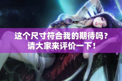 这个尺寸符合我的期待吗？请大家来评价一下！