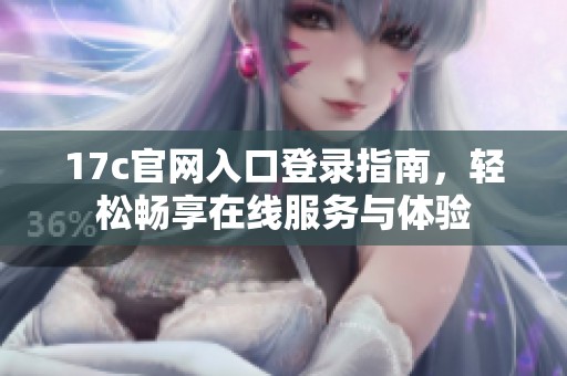 17c官网入口登录指南，轻松畅享在线服务与体验
