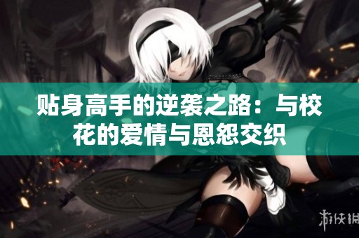 贴身高手的逆袭之路：与校花的爱情与恩怨交织