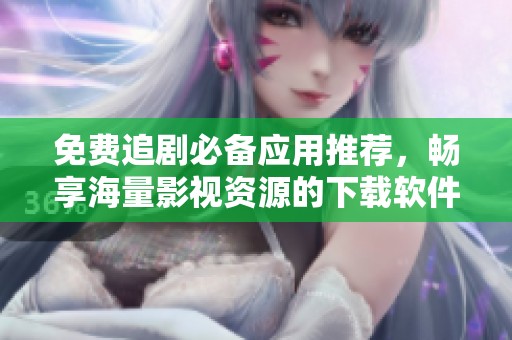 免费追剧必备应用推荐，畅享海量影视资源的下载软件