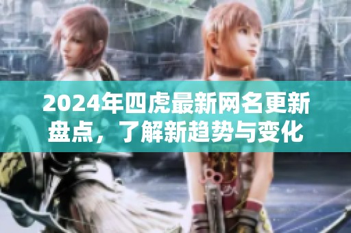 2024年四虎最新网名更新盘点，了解新趋势与变化