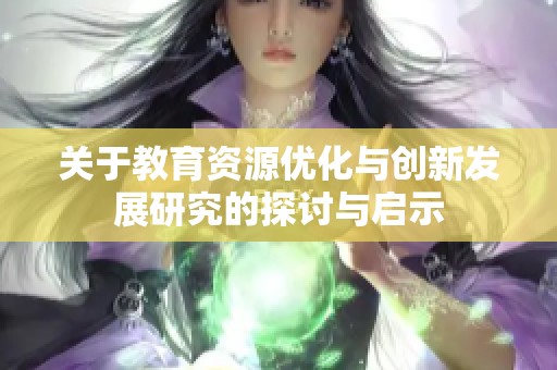 关于教育资源优化与创新发展研究的探讨与启示
