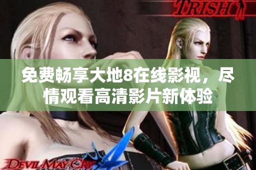 免费畅享大地8在线影视，尽情观看高清影片新体验