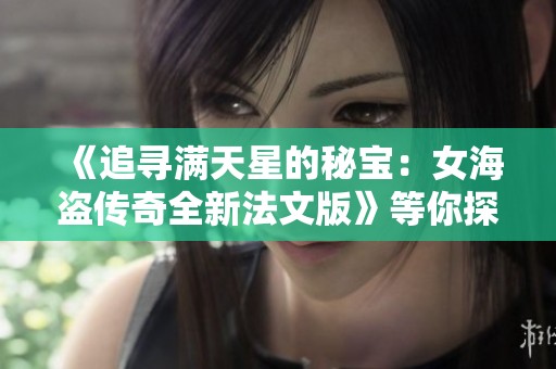 《追寻满天星的秘宝：女海盗传奇全新法文版》等你探险