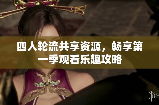 四人轮流共享资源，畅享第一季观看乐趣攻略