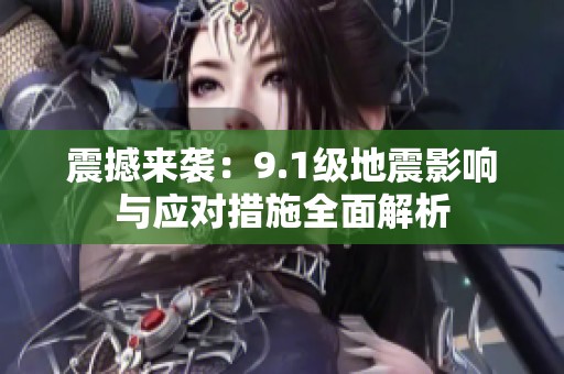 震撼来袭：9.1级地震影响与应对措施全面解析