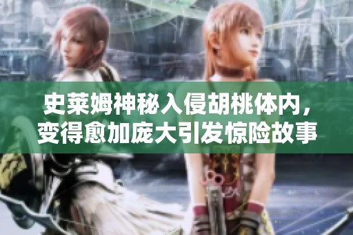 史莱姆神秘入侵胡桃体内，变得愈加庞大引发惊险故事