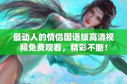 最动人的情侣国语版高清视频免费观看，精彩不断！