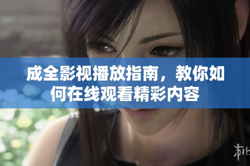 成全影视播放指南，教你如何在线观看精彩内容