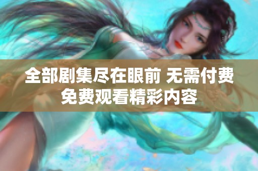全部剧集尽在眼前 无需付费免费观看精彩内容