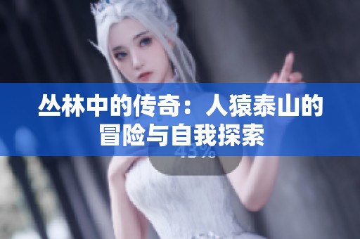丛林中的传奇：人猿泰山的冒险与自我探索