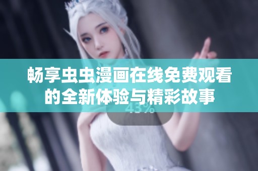 畅享虫虫漫画在线免费观看的全新体验与精彩故事