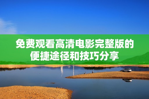 免费观看高清电影完整版的便捷途径和技巧分享