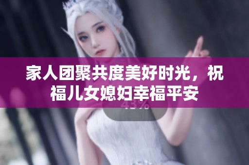 家人团聚共度美好时光，祝福儿女媳妇幸福平安