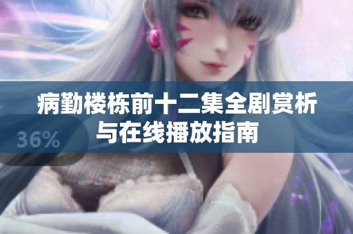 病勤楼栋前十二集全剧赏析与在线播放指南