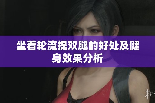 坐着轮流提双腿的好处及健身效果分析