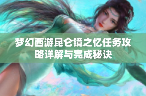 梦幻西游昆仑镜之忆任务攻略详解与完成秘诀