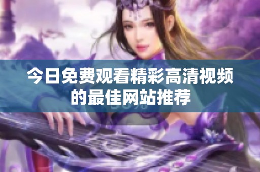 今日免费观看精彩高清视频的最佳网站推荐