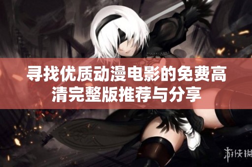 寻找优质动漫电影的免费高清完整版推荐与分享