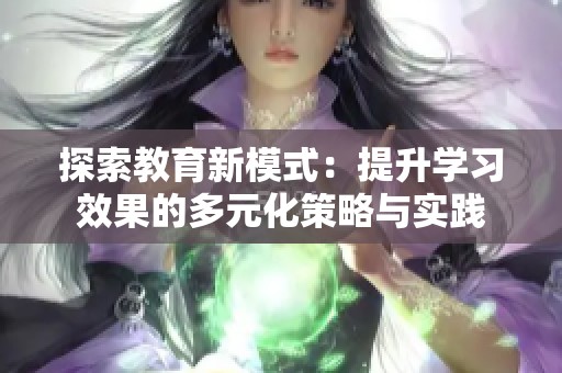 探索教育新模式：提升学习效果的多元化策略与实践