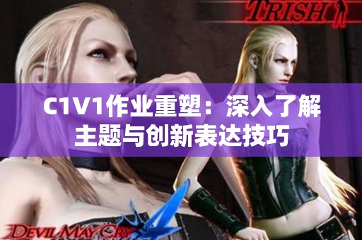 C1V1作业重塑：深入了解主题与创新表达技巧