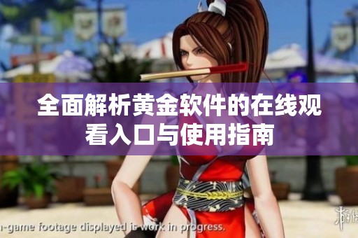 全面解析黄金软件的在线观看入口与使用指南