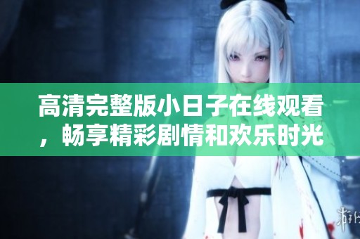高清完整版小日子在线观看，畅享精彩剧情和欢乐时光
