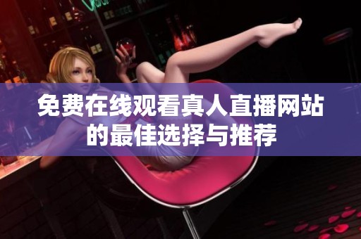 免费在线观看真人直播网站的最佳选择与推荐