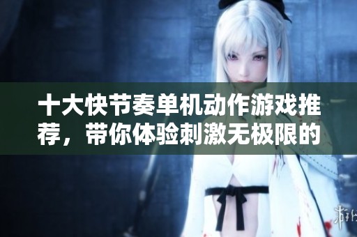 十大快节奏单机动作游戏推荐，带你体验刺激无极限的游戏乐趣