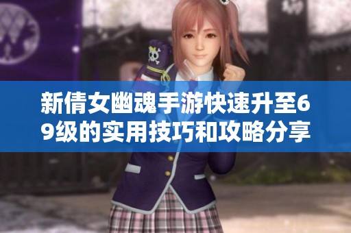 新倩女幽魂手游快速升至69级的实用技巧和攻略分享