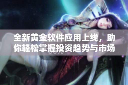 全新黄金软件应用上线，助你轻松掌握投资趋势与市场动态