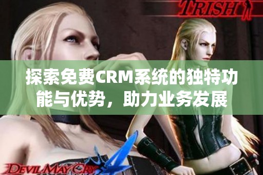 探索免费CRM系统的独特功能与优势，助力业务发展