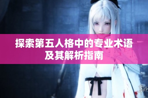 探索第五人格中的专业术语及其解析指南