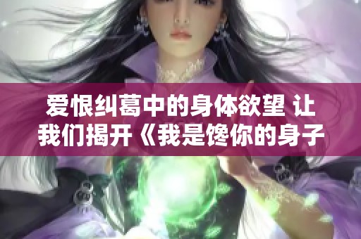 爱恨纠葛中的身体欲望 让我们揭开《我是馋你的身子》的秘密