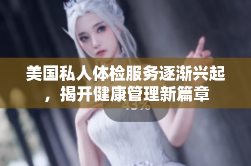 美国私人体检服务逐渐兴起，揭开健康管理新篇章