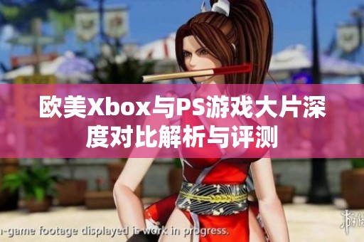 欧美Xbox与PS游戏大片深度对比解析与评测